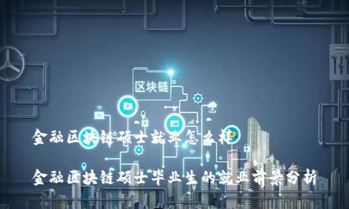 金融区块链硕士就业怎么样

金融区块链硕士毕业生的就业前景分析