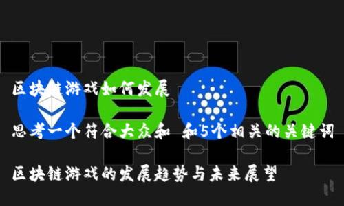 区块链游戏如何发展
思考一个符合大众和 和5个相关的关键词
区块链游戏的发展趋势与未来展望