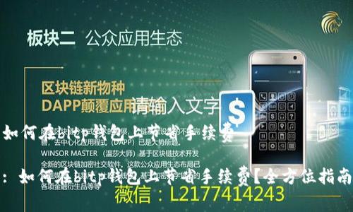 如何在bitp钱包上节省手续费

: 如何在bitp钱包上节省手续费？全方位指南