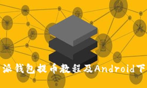 : 比特派钱包提币教程及Android下载指南