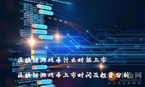 区块链游戏币什么时候上市

区块链游戏币上市时间及投资分析