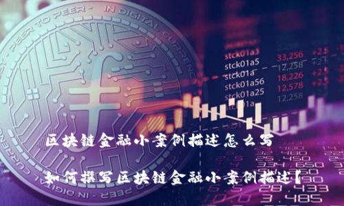 区块链金融小案例描述怎么写

如何撰写区块链金融小案例描述？