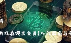 和关键词区块链游戏在哪里交易？入门指南与平