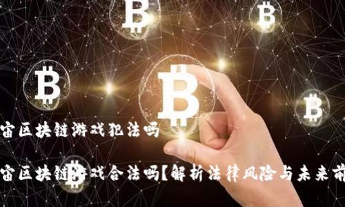 宇宙区块链游戏犯法吗

宇宙区块链游戏合法吗？解析法律风险与未来前景