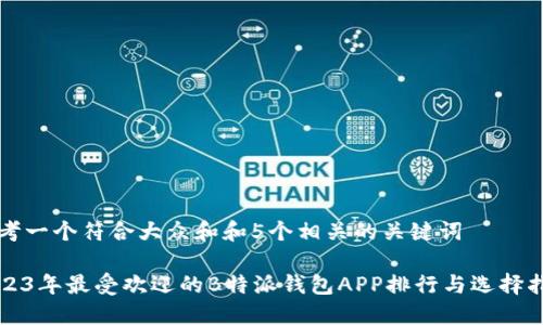 思考一个符合大众和和5个相关的关键词

2023年最受欢迎的B特派钱包APP排行与选择指南