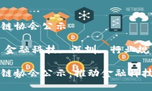 深圳市金融区块链协会公示

关键词：区块链, 金融科技, 深圳, 行业规范, 协会公示

深圳市金融区块链协会公示：推动金融科技创新与行业规范