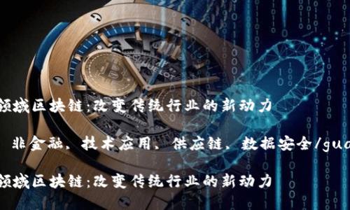 非金融领域区块链：改变传统行业的新动力

区块链, 非金融, 技术应用, 供应链, 数据安全/guanjianci

非金融领域区块链：改变传统行业的新动力