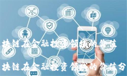  
区块链在金融投资领域的价值

区块链在金融投资领域的价值分析