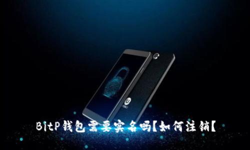 BitP钱包需要实名吗？如何注销？