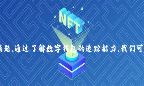 特派钱包能追踪吗是一个与数字货币和区块链技术相关的热门话题。通过了解数字钱包的追踪能力，我们可以更好地管理我们的资产和数字交易。以下是我为您准备的内容。

特派钱包能追踪吗？盒所需信息逐一解析
