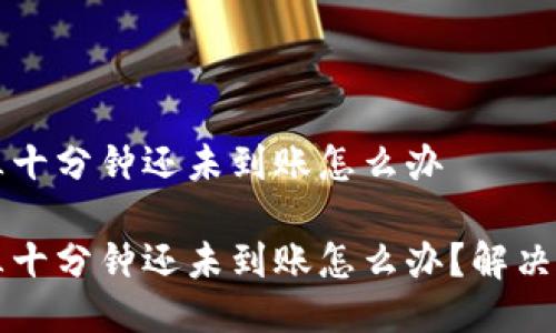 比特派三十分钟还未到账怎么办

比特派三十分钟还未到账怎么办？解决方式详解