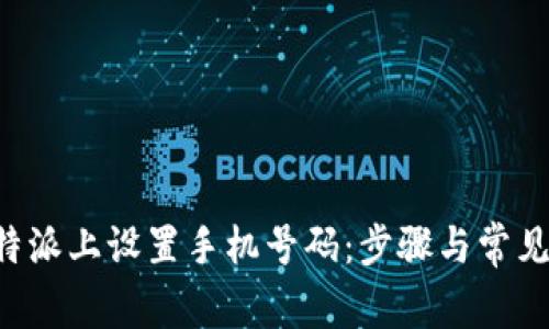 如何在B特派上设置手机号码：步骤与常见问题解答