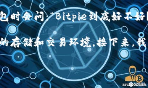 Bitpie 是一款数字资产钱包，广泛受到用户的关注和讨论。许多人在考虑使用这款钱包时会问：“Bitpie到底好不好？” 在回答这个问题之前，我们需要全面了解这款钱包的功能、优缺点及其背后的技术。

Bitpie 的理念源于对数字货币交易安全性的追求，它试图为用户提供一个安全、便捷的存储和交易环境。接下来，我们将详细探讨Bitpie 的各个方面以及用户的真实体验。

Bitpie：数字货币钱包的优缺点分析