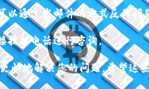 特派客服的联系方法可能根据不同的服务平台有所不同，以下是一些可能的联系方式，您可以尝试以下几种方式联系： 

1. **官方网站**：访问特派的官方网站，通常在页面底部或“联系我们”栏目中可以找到客服热线或在线客服聊天功能。

2. **手机应用**：如果特派有官方的手机应用，您可以通过应用内的客服功能进行联系。一般来说，应用内会有“帮助”或“支持”选项。

3. **社交媒体**：特派可能会在社交媒体平台上设有官方账号，您可以通过私信或评论的方式联系他们。

4. **电子邮件**：一些服务平台提供客服邮箱，您可以通过发邮件的方式反馈问题。

5. **热线电话**：如果特派有客服热线，您可以直接拨打电话进行咨询。

无论使用哪种方式，提供详细的信息将有助于客服更快地解决您的问题。希望这些信息能帮助到您。