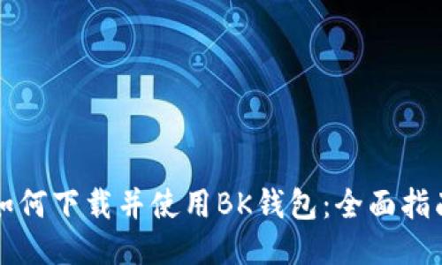 如何下载并使用BK钱包：全面指南