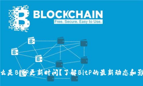 什么是BitP更新时间？了解BitP的最新动态和影响