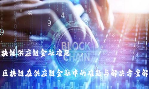 区块链供应链金融难题
区块链在供应链金融中的难题与解决方案解析