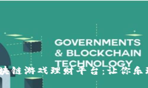 标记：区块链游戏理财平台：让你乐玩又赚钱