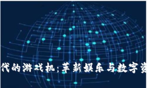 区块链时代的游戏机：革新娱乐与数字资产的未来