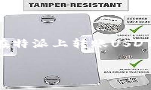 特派是一种新兴的金融科技平台，提供了便捷的数字资产管理和转账功能。对于想要了解如何在特派上转账USDT（泰达币）的用户来说，下面将详细介绍相关的步骤及注意事项，确保您可以顺利完成转账操作。

如何在特派上转账USDT详细指南