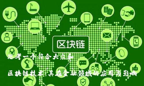 思考一个符合大众和
区块链技术:其在金融领域的应用与影响