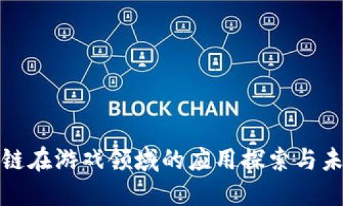 : 区块链在游戏领域的应用探索与未来展望