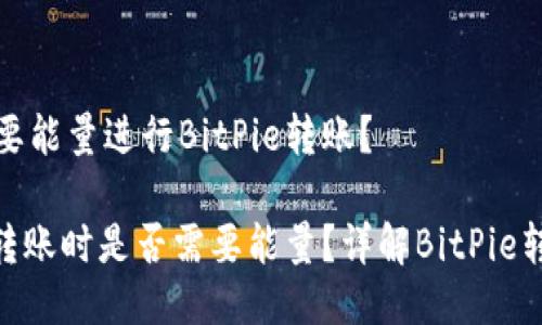 是否需要能量进行BitPie转账？

BitPie转账时是否需要能量？详解BitPie转账机制