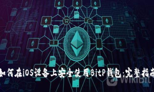 如何在iOS设备上安全使用BitP钱包：完整指南