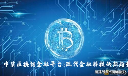 : 中装区块链金融平台：现代金融科技的新趋势