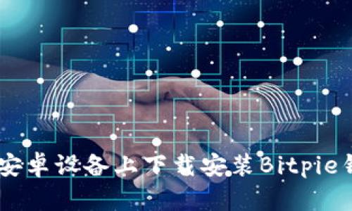 如何在安卓设备上下载安装Bitpie钱包APP