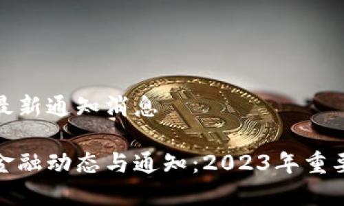 区块链金融最新通知消息

最新区块链金融动态与通知：2023年重要消息全解读