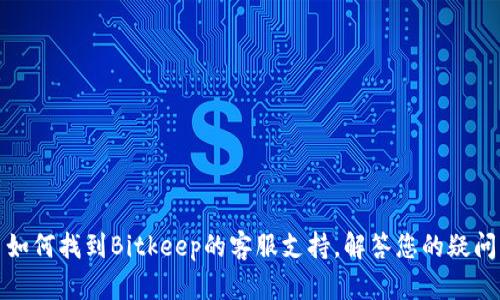 如何找到Bitkeep的客服支持，解答您的疑问
