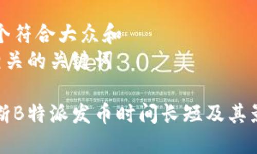 思考一个符合大众和  
和5个相关的关键词

如何判断B特派发币时间长短及其影响因素