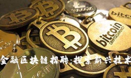 商水县京东金融区块链招聘：探索新兴技术的职场机会