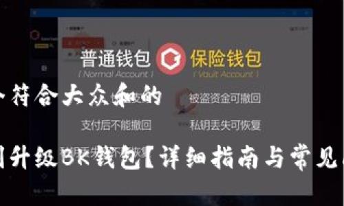 思考一个符合大众和的

如何顺利升级BK钱包？详细指南与常见问题解答
