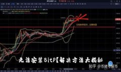 无法安装BitP？解决方法大揭秘