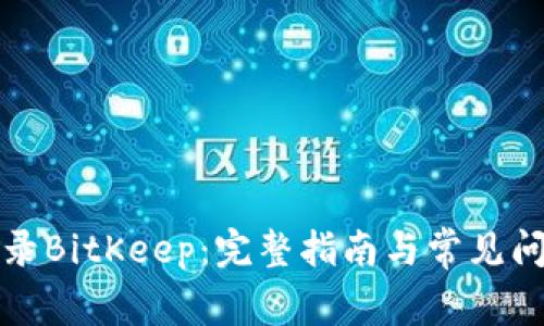 如何登录BitKeep：完整指南与常见问题解答