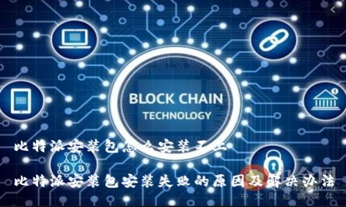 比特派安装包怎么安装不上

比特派安装包安装失败的原因及解决办法