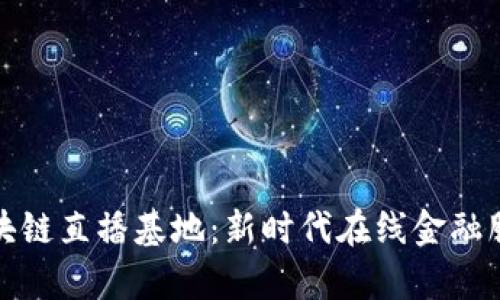 : 数字金融区块链直播基地：新时代在线金融服务的前沿探索