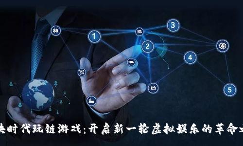 :
区块时代玩链游戏：开启新一轮虚拟娱乐的革命之旅