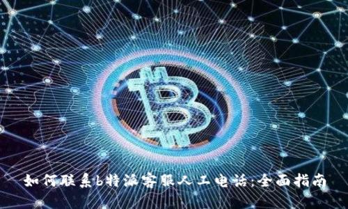 如何联系b特派客服人工电话：全面指南