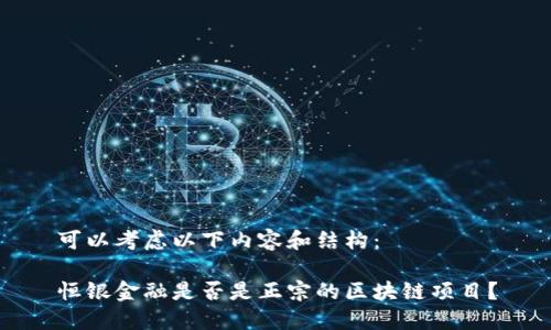 可以考虑以下内容和结构：

恒银金融是否是正宗的区块链项目？
