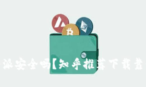 : b特派安全吗？知乎推荐下载靠谱吗？