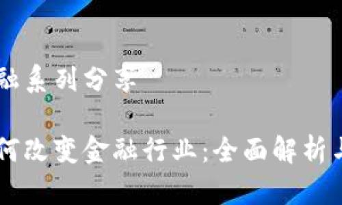 区块链金融系列分享

区块链如何改变金融行业：全面解析与未来展望