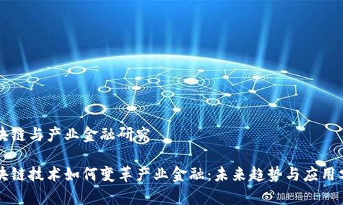 区块链与产业金融研究

区块链技术如何变革产业金融：未来趋势与应用分析