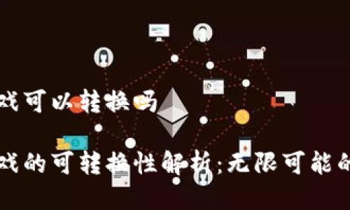 区块链游戏可以转换吗

区块链游戏的可转换性解析：无限可能的数字世界